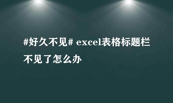 #好久不见# excel表格标题栏不见了怎么办