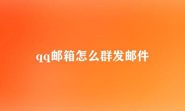 qq邮箱怎么群发邮件