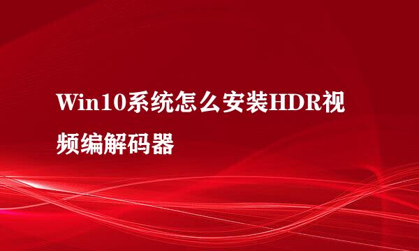 Win10系统怎么安装HDR视频编解码器