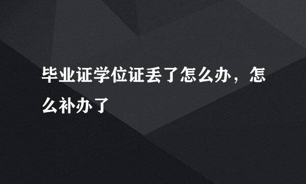 毕业证学位证丢了怎么办，怎么补办了