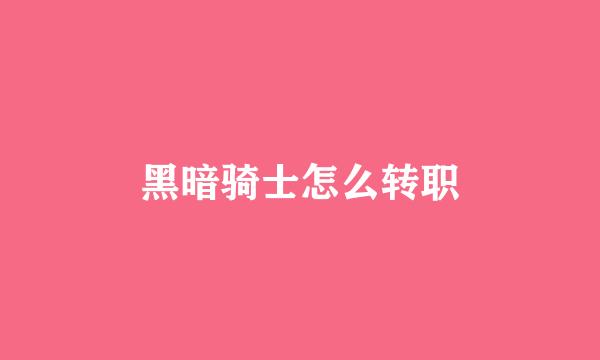 黑暗骑士怎么转职