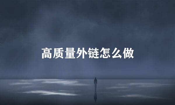 高质量外链怎么做