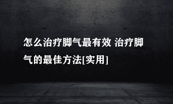 怎么治疗脚气最有效 治疗脚气的最佳方法[实用]