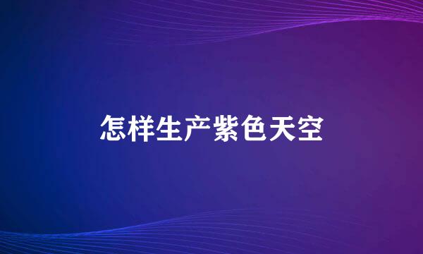 怎样生产紫色天空