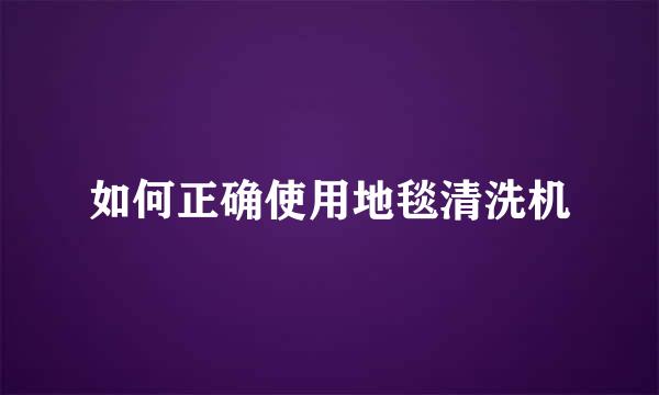 如何正确使用地毯清洗机