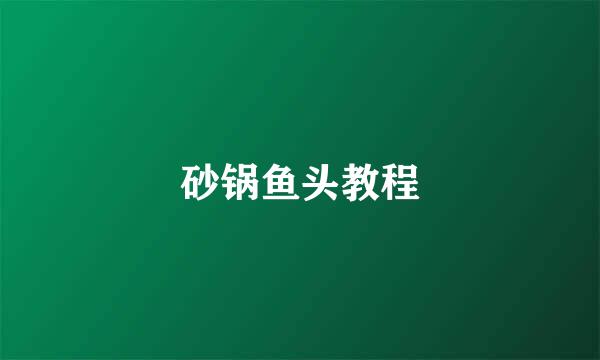 砂锅鱼头教程