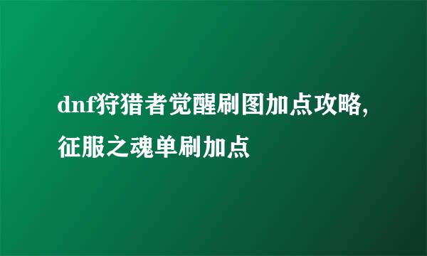 dnf狩猎者觉醒刷图加点攻略,征服之魂单刷加点