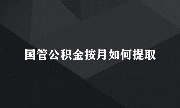 国管公积金按月如何提取