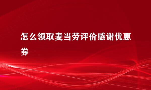 怎么领取麦当劳评价感谢优惠券
