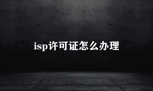isp许可证怎么办理