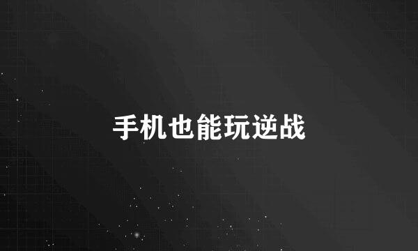 手机也能玩逆战