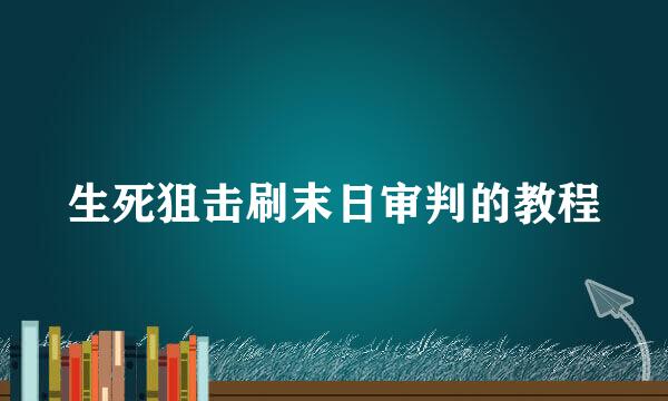 生死狙击刷末日审判的教程