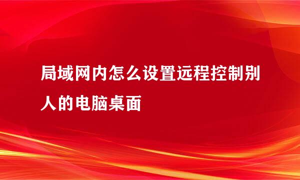 局域网内怎么设置远程控制别人的电脑桌面