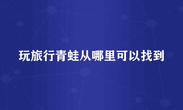 玩旅行青蛙从哪里可以找到