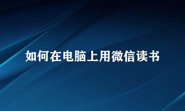 如何在电脑上用微信读书