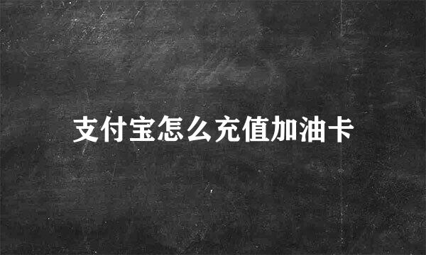 支付宝怎么充值加油卡