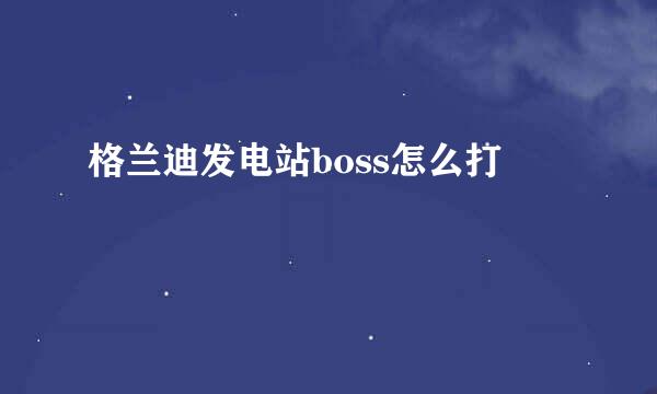 格兰迪发电站boss怎么打