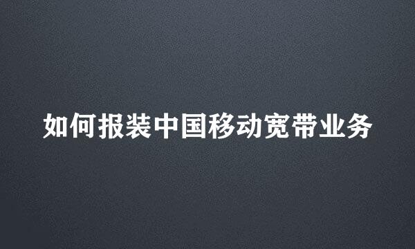 如何报装中国移动宽带业务