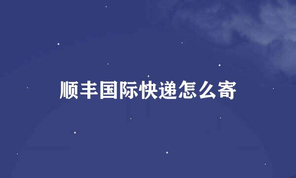顺丰国际快递怎么寄