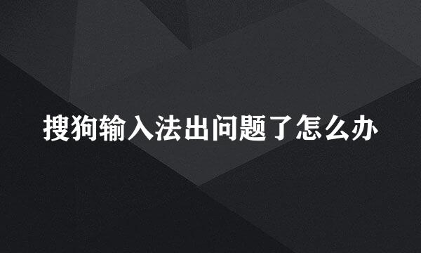搜狗输入法出问题了怎么办