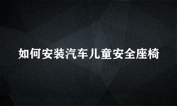 如何安装汽车儿童安全座椅