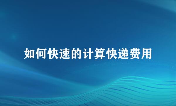 如何快速的计算快递费用