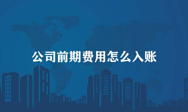 公司前期费用怎么入账