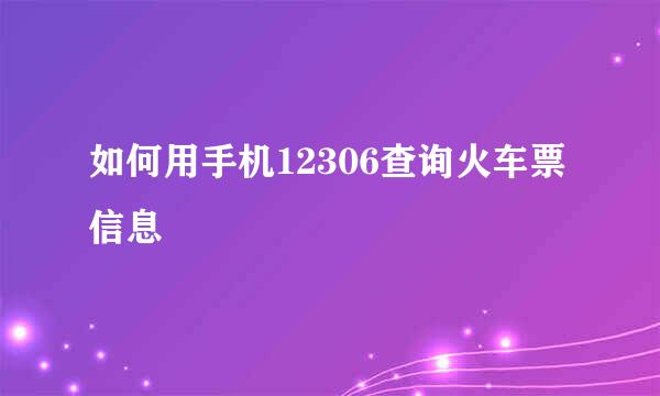 如何用手机12306查询火车票信息