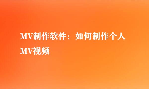 MV制作软件：如何制作个人MV视频