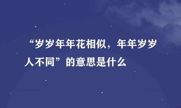 “岁岁年年花相似，年年岁岁人不同”的意思是什么