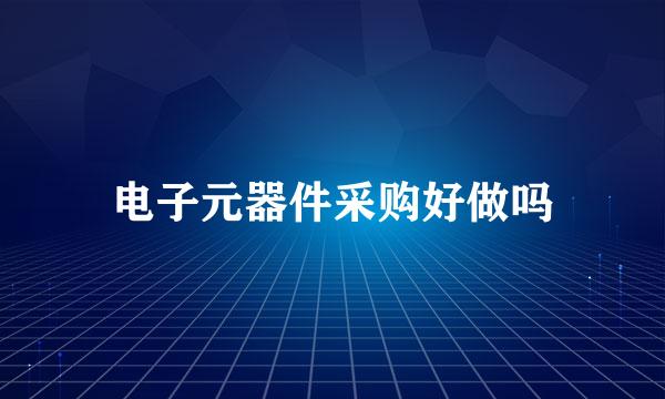 电子元器件采购好做吗