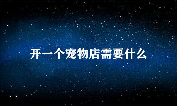 开一个宠物店需要什么