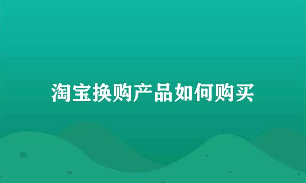 淘宝换购产品如何购买