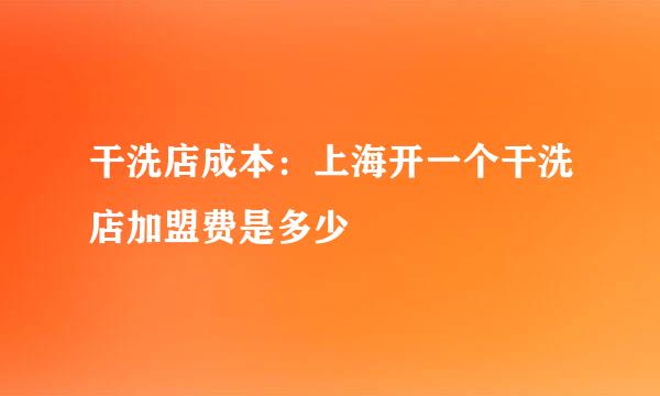 干洗店成本：上海开一个干洗店加盟费是多少