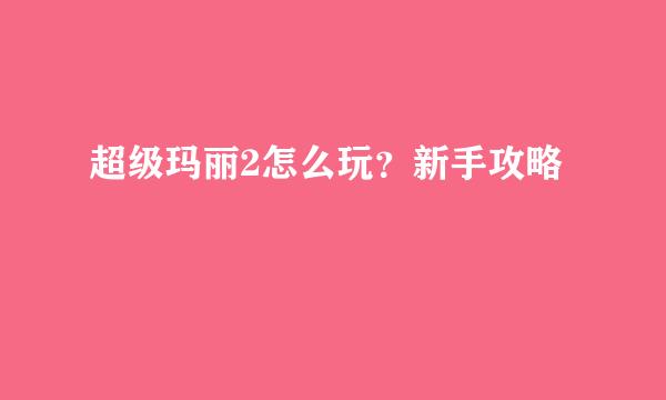 超级玛丽2怎么玩？新手攻略