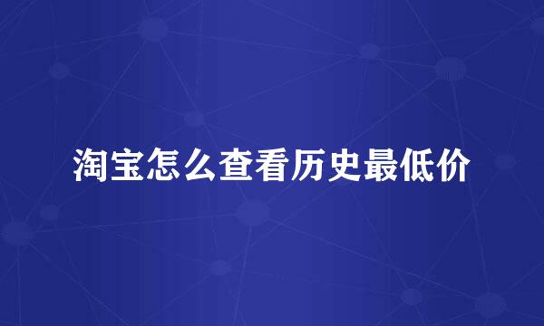 淘宝怎么查看历史最低价