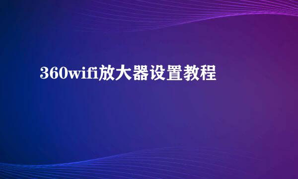 360wifi放大器设置教程