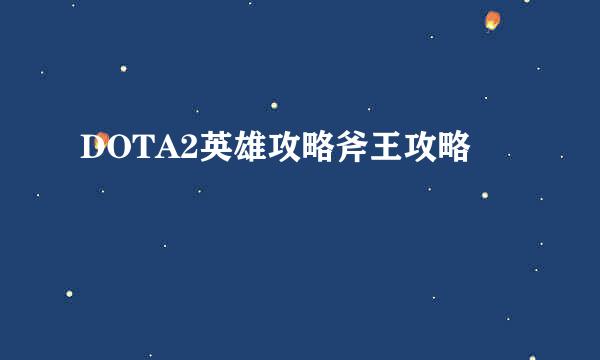 DOTA2英雄攻略斧王攻略