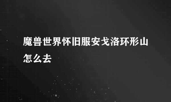 魔兽世界怀旧服安戈洛环形山怎么去