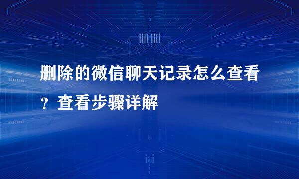 删除的微信聊天记录怎么查看？查看步骤详解