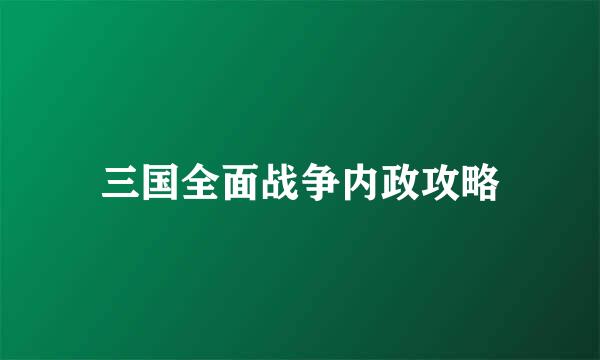 三国全面战争内政攻略