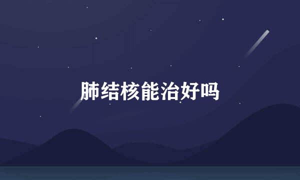 肺结核能治好吗