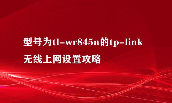 型号为tl-wr845n的tp-link无线上网设置攻略