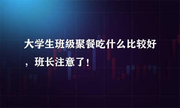 大学生班级聚餐吃什么比较好，班长注意了！