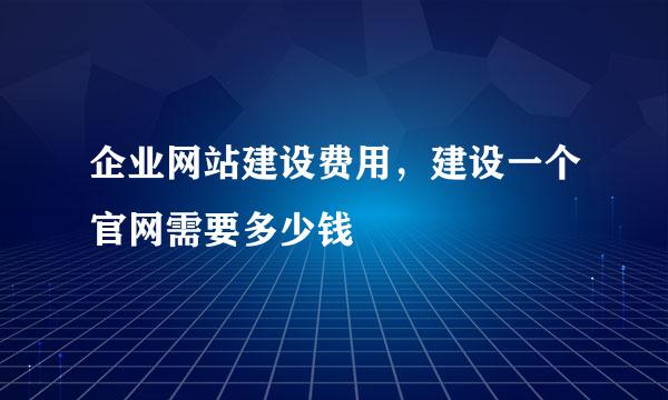 企业网站建设费用，建设一个官网需要多少钱