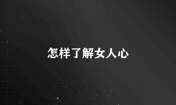 怎样了解女人心