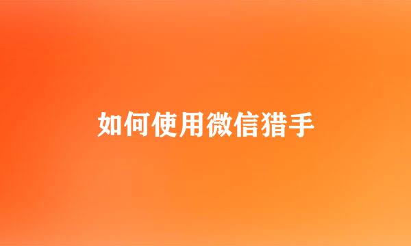 如何使用微信猎手