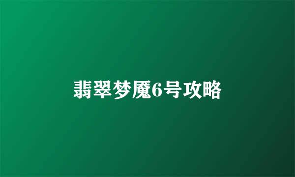 翡翠梦魇6号攻略