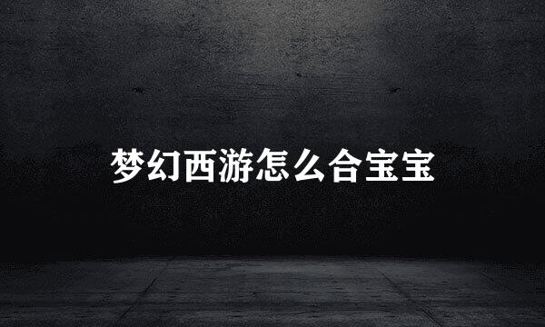 梦幻西游怎么合宝宝