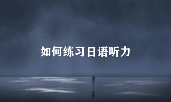 如何练习日语听力